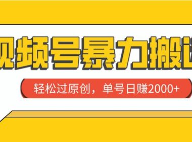 视频号暴力搬运,轻松过原创,单号日赚2000