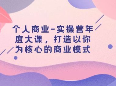 个人商业-实操营年度大课,打造以你为核心的商业模式(29节课)