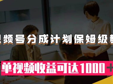 视频号分成计划保姆级教程:从开通收益到作品制作,单视频收益可达1000+