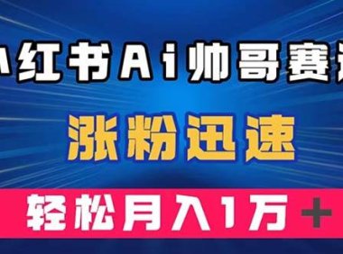小红书AI帅哥赛道 ,涨粉迅速,轻松月入万元(附软件)
