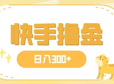 日入300 ,快手撸金项目,可矩阵