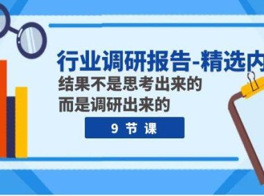 行业调研报告-精选内容:结果不是思考出来的 而是调研出来的(9节课)