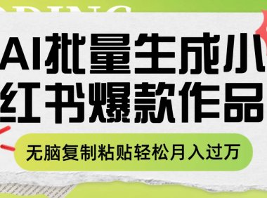 利用AI批量生成小红书爆款作品内容,无脑复制粘贴轻松月入过万