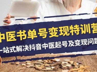 中医-书单号变现特训营,一站式解决抖音中医起号及变现问题(14节课)