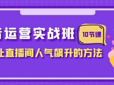 抖音运营实战班,掌握让直播间人气飙升的方法(10节课)
