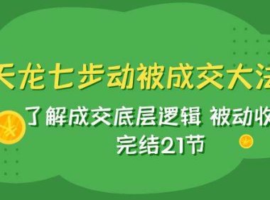 天龙/七步动被成交大法:了解成交底层逻辑 被动收入 完结21节