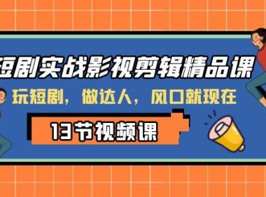 短剧实战影视剪辑精品课,玩短剧,做达人,风口就现在