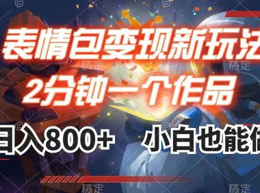 表情包变现最新玩法,2分钟一个视频,日入800 ,小白也能做