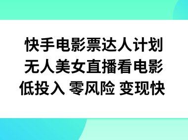 快手电影票达人计划,无人美女直播看电影,低投入零风险变现快