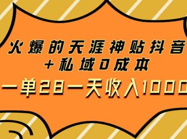 火爆的天涯神贴抖音 私域0成本一单28一天收入1000