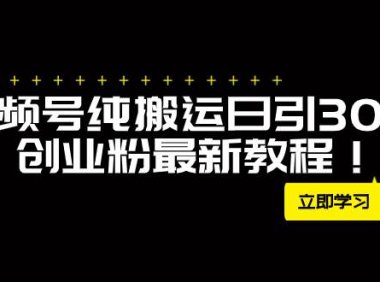 外面卖2580视频号纯搬运日引300 创业粉最新教程!