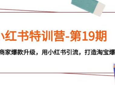 小红书特训营-第19期，帮助商家爆款升级，用小红书引流，打造淘宝爆款