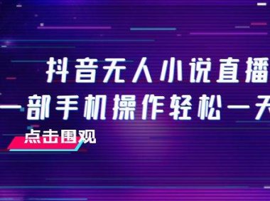 抖音无人小说直播 一部手机操作轻松一天300