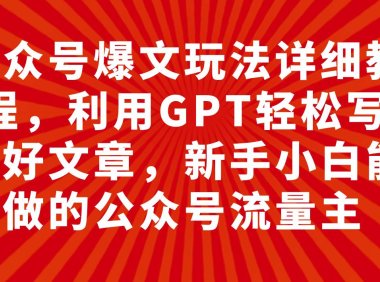 公众号爆文玩法详细教程,利用GPT轻松写出好文章,新手小白能做的公众号