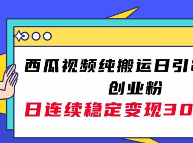 西瓜视频纯搬运日引200 创业粉,日连续变现3000 实操教程!