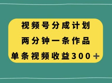 视频号分成计划,两分钟一条作品,单视频收益300