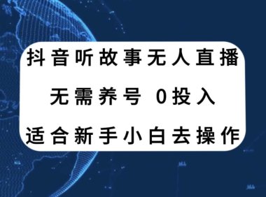 抖音听故事无人直播新玩法,无需养号、适合新手小白去操作
