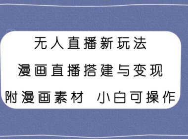 无人直播新玩法,漫画直播搭建与变现,附漫画素材小白也可操作