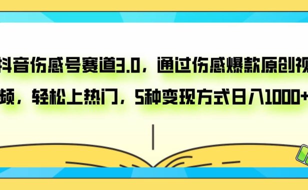 抖音伤感号赛道3.0，通过伤感爆款原创视频，轻松上热门，5种变现日入1000