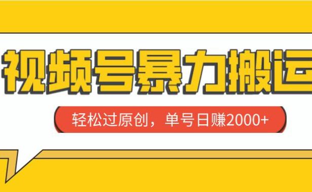 视频号暴力搬运,轻松过原创,单号日赚2000