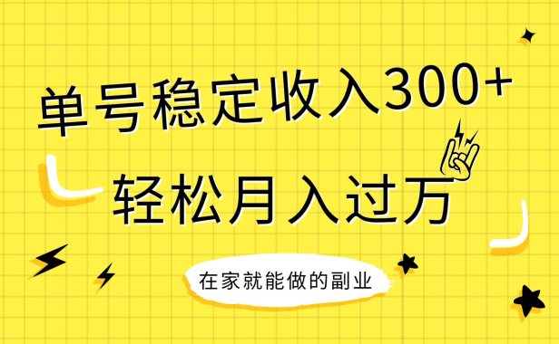 稳定持续型项目,单号稳定收入300 ,新手小白都能轻松月入过万