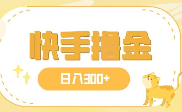 日入300 ,快手撸金项目,可矩阵
