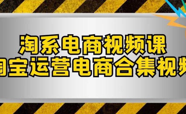 淘系-电商视频课,淘宝运营电商合集视频(33节课)