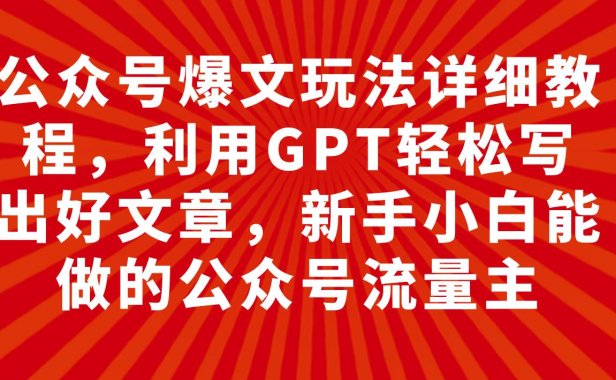 公众号爆文玩法详细教程，利用GPT轻松写出好文章，新手小白能做的公众号