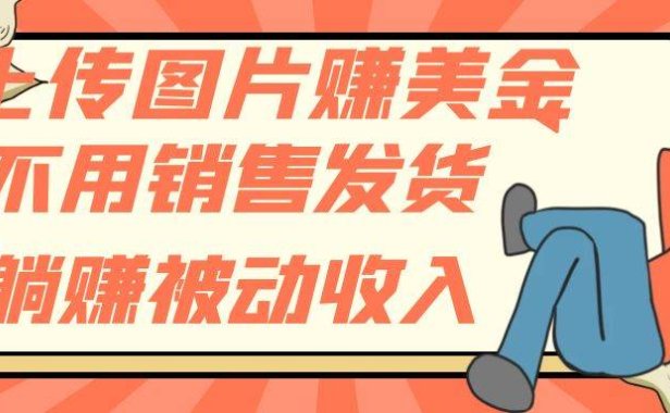 上传图片赚美金，不用销售发货躺赚被动收入