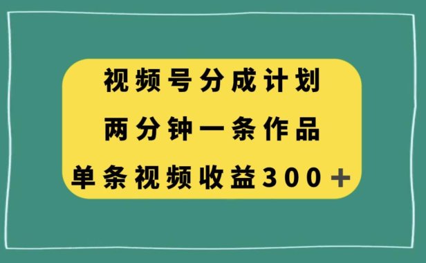 视频号分成计划,两分钟一条作品,单视频收益300