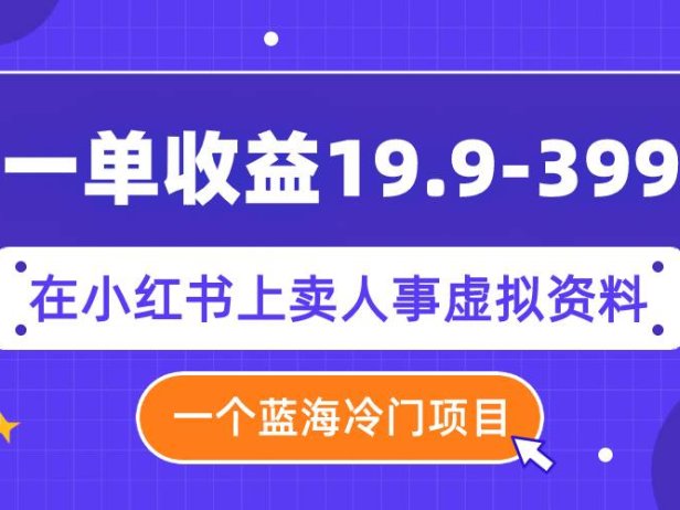 一单收益19.9-399,一个蓝海冷门项目,在小红书上卖人事虚拟资料