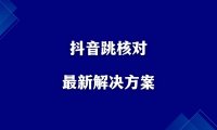抖音跳核对最新解决方案!