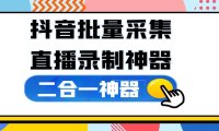 抖音批量采集+直播录制二合一神器