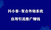 抖小客-聚合外链系统,自用引流,推广赚钱!