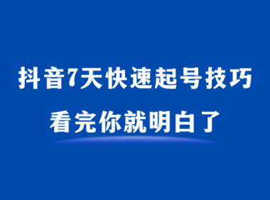 抖音7天快速起号技巧，从0-1最全攻略，看完你就明白了！