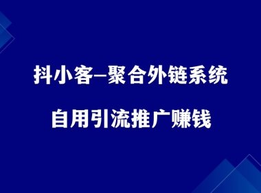 抖小客-聚合外链系统,自用引流,推广赚钱!