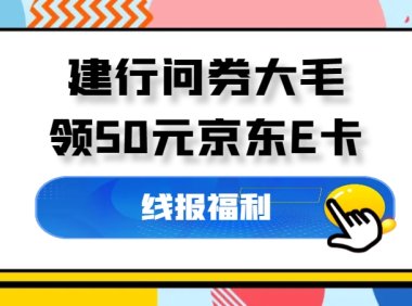 建行问券大毛_只需10分钟,领50元京东E卡~