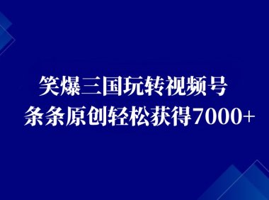 视频号创作者分成计划,笑爆三国玩转多种变现方式!有人轻松7000+