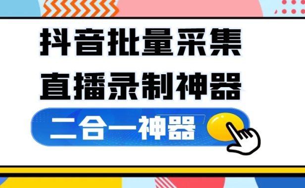 抖音批量采集+直播录制二合一神器