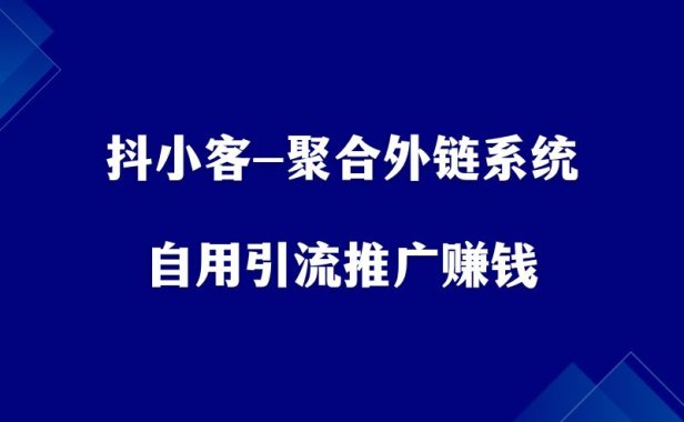 抖小客-聚合外链系统,自用引流,推广赚钱!