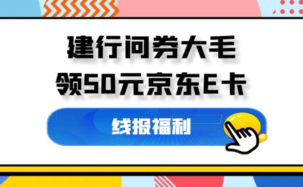 建行问券大毛_只需10分钟,领50元京东E卡~