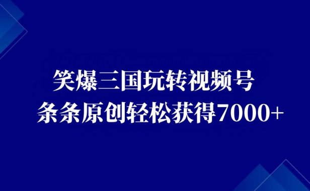 视频号创作者分成计划,笑爆三国玩转多种变现方式!有人轻松7000+