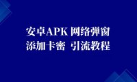 安卓apk_网络弹窗 添加卡密 引流教程