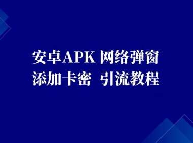 安卓apk_网络弹窗 添加卡密 引流教程