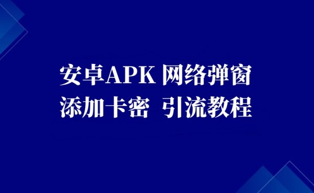 安卓apk_网络弹窗 添加卡密 引流教程
