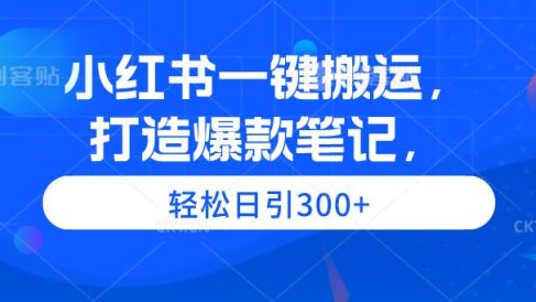小红书一键搬运，打造爆款笔记，轻松日引300+