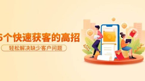分享36个快速获客的高招：轻松解决缺少客户问题，有效才是硬道理