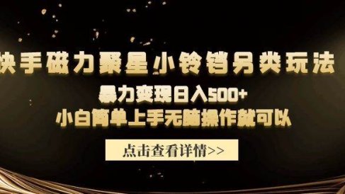 快手磁力聚星小铃铛另类玩法,暴力变现日入500+小白简单上手无脑操作就可以