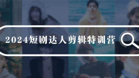 2024短剧达人剪辑特训营,适合宝爸宝妈的0基础剪辑训练营(51节课)