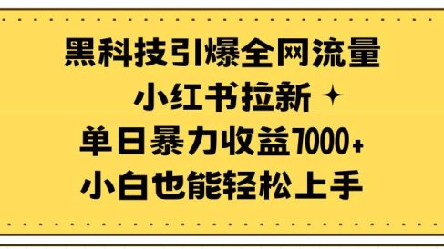 黑科技引爆全网流量小红书拉新,单日暴力收益7000+,小白也能轻松上手